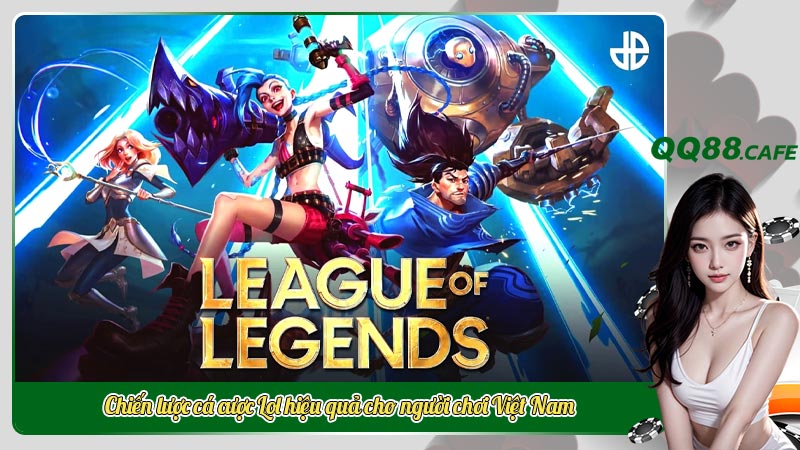 Chiến lược cá cược Lol hiệu quả cho người chơi Việt Nam